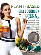 Plant-Based Diet Cookbook for Athteles: A Perfect Guide with Quick and Easy Vegetarian Recipes to Lose Weight and Fuel Your Workout, Includes 4 Week Diet Plan