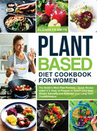 Plant Based Diet Cookbook for Women: The Smith's Meal Plan Protocol - Quick Recipe under $3, Easy to Prepare to Reach your Ideal Weight Naturally and Kickstart your Long-Term Transformation