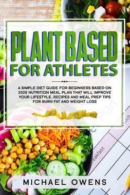 Plant Based Diet for Athletes: A simple Diet Guide for Beginners based on 2020 Nutrition Meal Plan that will Improve your Lifestyle. Recipes and Meal Prep tips for Burn Fat and Weight Loss - Owens, Michael
