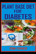 Plant Based Diet for Diabetes: The Ultimate Guide to Using Plant Base Diet for Diabetes Treatment