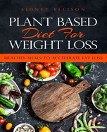 Plant Based Diet for Weight Loss: Healthy Meals to Accelerate Fat Loss!