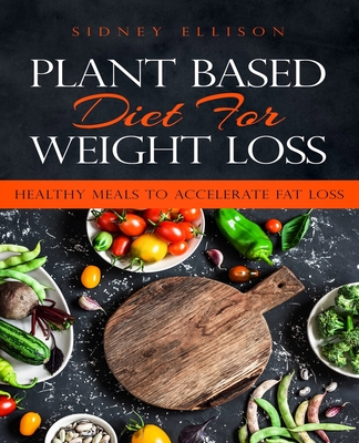 Plant Based Diet for Weight Loss: Healthy Meals to Accelerate Fat Loss! - Ellison, Sidney