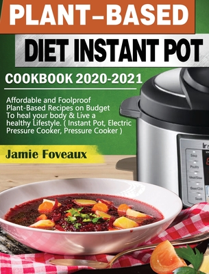 Plant-Based Diet Instant Pot Cookbook 2020-2021: Affordable and Foolproof Plant-Based Recipes on Budget To heal your body & Live a healthy Lifestyle. ( Instant Pot, Electric Pressure Cooker, Pressure Cooker ) - Foveaux, Jamie