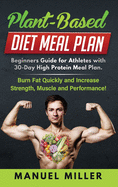 Plant Based Diet Meal Plan: Beginners Guide for Athletes with 30-Day High Protein Meal Plan. Burn Fat Quickly and Increase Strength, Muscle and Performance!