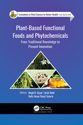 Plant-Based Functional Foods and Phytochemicals: From Traditional Knowledge to Present Innovation - Goyal, Megh R (Editor), and Nath, Arijit (Editor), and Rasul Suleria, Hafiz Ansar (Editor)