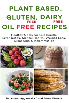 Plant Based, Gluten Free, Dairy Free, Oil Free Recipes: Healthy Meals for Gut Health, Liver Detox, Mental Health, Weight Loss, Clear Skin & Inflammation - Dhanda, Geeta, and Aggarwal Nd, Ameet