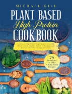 Plant Based High Protein Cookbook: 75 Delicious High-Protein Vegan Recipes to Develop Muscle Growth, Improve Athletic Performance and Recovery, Boost Your Energy and Vitality