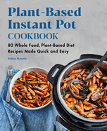 Plant-Based Instant Pot Cookbook: 80 Whole Food, Plant-Based Diet Recipes Made Quick and Easy