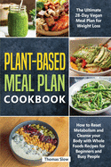 Plant-Based Meal Plan Cookbook: The Ultimate 28-Day Vegan Meal Plan for Weight Loss, How to Reset Metabolism and Cleanse your Body with Whole Foods Recipes for Beginners and Busy People