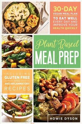 Plant Based Meal Prep: 30-Day Vegan Meal Plan to Eat Well Every Day and Improve Your Health Quickly (Including Gluten Free and Anti Inflammatory Recipes) - Dyson, Howie