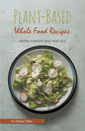 Plant-Based Whole Food Recipes: Healthy Homemade Meals Made Easy