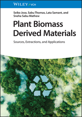 Plant Biomass Derived Materials, 2 Volumes: Sources, Extractions, and Applications - Jose, Seiko (Editor), and Thomas, Sabu (Editor), and Samant, Lata (Editor)