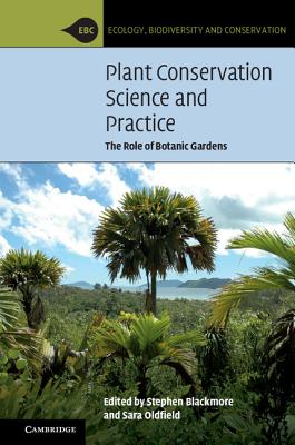 Plant Conservation Science and Practice: The Role of Botanic Gardens - Blackmore, Stephen (Editor), and Oldfield, Sara (Editor)