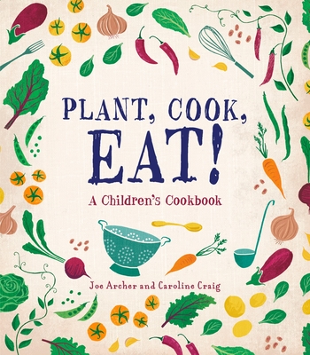 Plant, Cook, Eat!: A Children's Cookbook - Archer, Joe, and Craig, Caroline