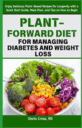 Plant-Forward Diet for Managing Diabetes and Weight Loss: Enjoy Delicious Plant-Based Recipes for Longevity with a Quick Start Guide, Meal Plan, and Tips on How to Begin