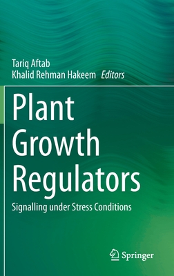 Plant Growth Regulators: Signalling Under Stress Conditions - Aftab, Tariq (Editor), and Hakeem, Khalid Rehman (Editor)