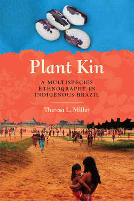 Plant Kin: A Multispecies Ethnography in Indigenous Brazil - Miller, Theresa L