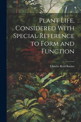 Plant Life, Considered With Special Reference to Form and Function - Barnes, Charles Reid