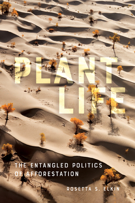 Plant Life: The Entangled Politics of Afforestation - Elkin, Rosetta S.