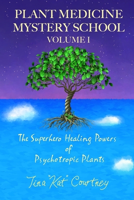 Plant Medicine Mystery School Volume I: The Superhero Healing Powers of Psychotropic Plants - Courtney, Tina Kat