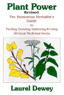 Plant Power: The Humorous Herbalist's Guide to Finding, Growing, Gathering & Using 30 Great Medicinal Herbs - Dewey, Laurel
