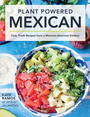 Plant Powered Mexican: Fast, Fresh Recipes from a Mexican-American Kitchen - Ramos, Kate