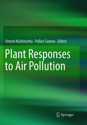 Plant Responses to Air Pollution - Kulshrestha, Umesh (Editor), and Saxena, Pallavi (Editor)