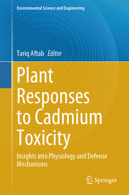 Plant Responses to Cadmium Toxicity: Insights Into Physiology and Defense Mechanisms - Aftab, Tariq (Editor)