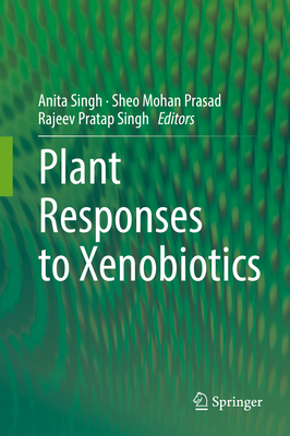 Plant Responses to Xenobiotics - Singh, Anita (Editor), and Prasad, Sheo Mohan (Editor), and Singh, Rajeev Pratap (Editor)