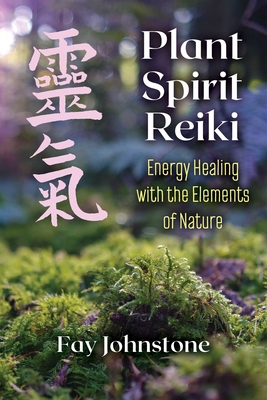 Plant Spirit Reiki: Energy Healing with the Elements of Nature - Johnstone, Fay