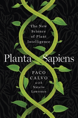 Planta Sapiens: The New Science of Plant Intelligence - Calvo, Paco, and Lawrence, Natalie