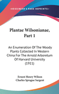 Plantae Wilsonianae, Part 1: An Enumeration Of The Woody Plants Collected In Western China For The Arnold Arboretum Of Harvard University (1911)
