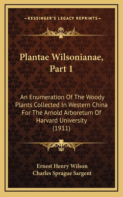 Plantae Wilsonianae, Part 1: An Enumeration of the Woody Plants Collected in Western China for the Arnold Arboretum of Harvard University (1911) - Wilson, Ernest Henry, and Sargent, Charles Sprague (Editor)