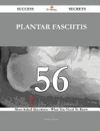 Plantar Fasciitis 56 Success Secrets - 56 Most Asked Questions on Plantar Fasciitis - What You Need to Know