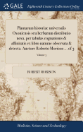 Plantarum historiae universalis Oxoniensis seu herbarum distributio nova, per tabulas cognationis & affinitatis ex libro naturae observata & detecta. Auctore Roberto Morison ... of 3; Volume 1