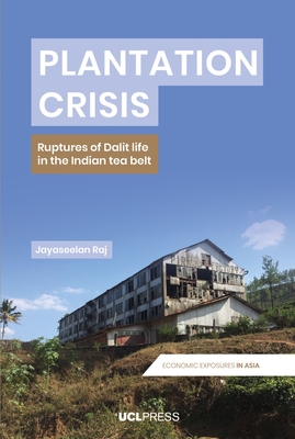 Plantation Crisis: Ruptures of Dalit Life in the Indian Tea Belt - Raj, Jayaseelan