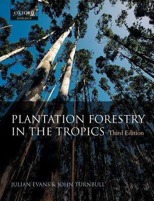 Plantation Forestry in the Tropics: The Role, Silviculture, and Use of Planted Forests for Industrial, Social, Environmental, and Agroforestry Purposes - Evans, Julian, and Turnbull, John W