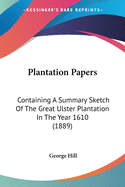 Plantation Papers: Containing A Summary Sketch Of The Great Ulster Plantation In The Year 1610 (1889)