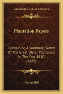 Plantation Papers: Containing a Summary Sketch of the Great Ulster Plantation in the Year 1610 (1889)