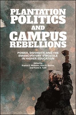 Plantation Politics and Campus Rebellions: Power, Diversity, and the Emancipatory Struggle in Higher Education - Williams, Bianca C (Editor), and Squire, Dian D (Editor), and Tuitt, Frank A (Editor)