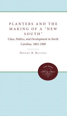 Planters and the Making of a "New South": Class, Politics, and Development in North Carolina, 1865-1900 - Billings, Dwight B