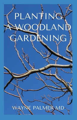 Planting a Woodland Gardening: An Ultimate Guide To Designing and Planting Of Woodland - Palmer Rnd, Wayne