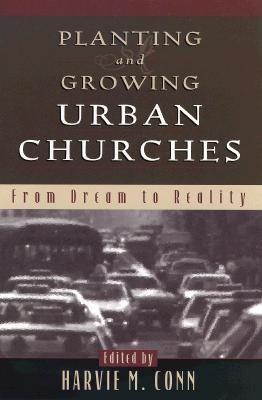 Planting and Growing Urban Churches: From Dream to Reality - Conn, Harvie M (Editor)