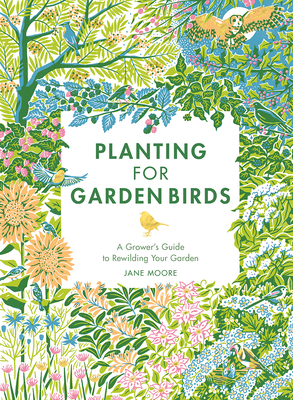 Planting for Garden Birds: A Grower's Guide to Creating a Bird-Friendly Habitat - Moore, Jane