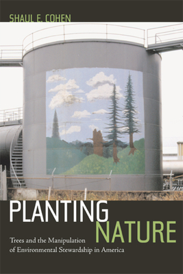 Planting Nature: Trees and the Manipulation of Environmental Stewardship in America - Cohen, Shaul E