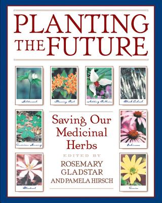 Planting the Future: Saving Our Medicinal Herbs - Gladstar, Rosemary (Editor), and Hirsch, Pamela (Editor)
