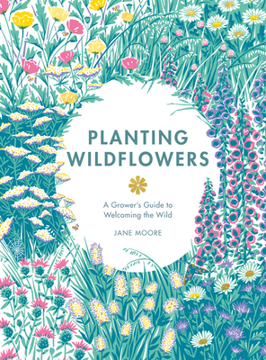 Planting Wildflowers: A Grower's Guide - Jane, Moore