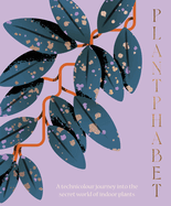 Plantphabet: A stunningly illustrated A-Z celebration of popular indoor plants, for fans of Plant Society, Leaf Supply and Plantopedia