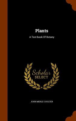 Plants: A Text-book Of Botany - Coulter, John Merle