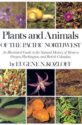Plants and Animals of the Pacific Northwest: An Illustrated Guide to the Natural History of Western Oregon, Washington, and British Columbia - Kozloff, Eugene N